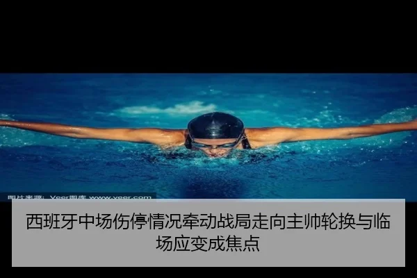 西班牙中场伤停情况牵动战局走向主帅轮换与临场应变成焦点